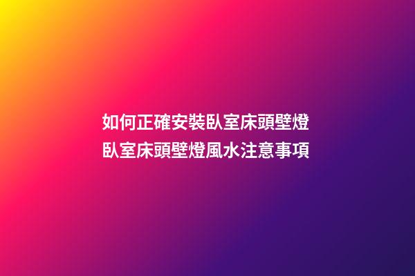 如何正確安裝臥室床頭壁燈 臥室床頭壁燈風水注意事項